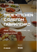 Афіша True kitchen с Олегом Гавриленко
